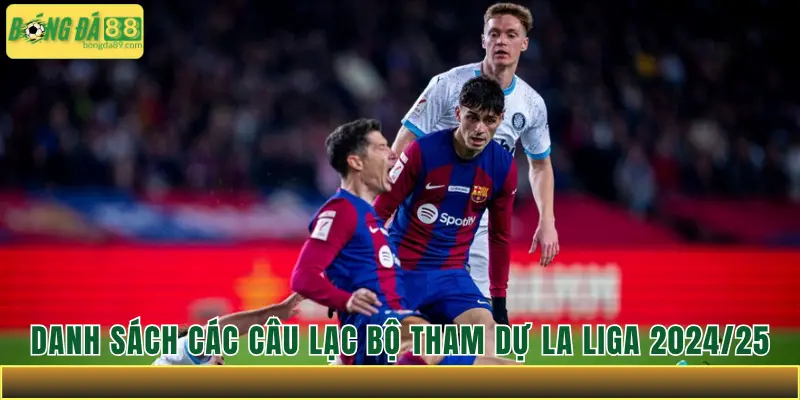 Danh Sách Các Câu Lạc Bộ Tham Dự La Liga 2024/25