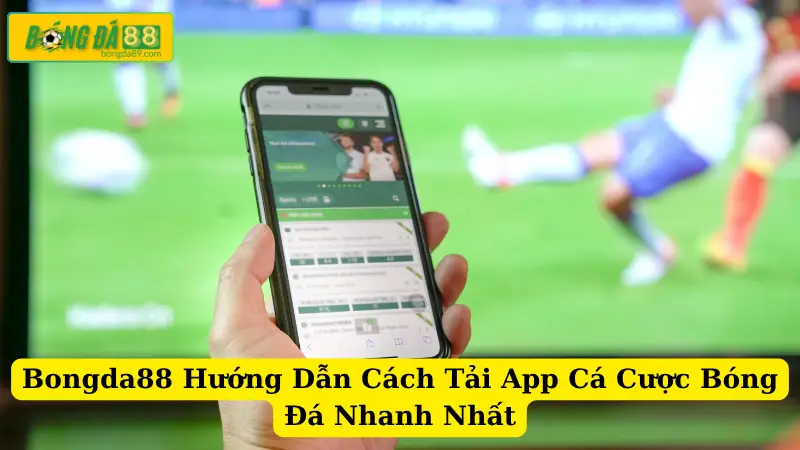 Bongda88 Hướng Dẫn Cách Tải App Cá Cược Bóng Đá Nhanh Nhất