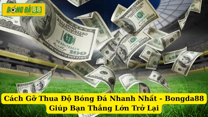 Cách Gỡ Thua Độ Bóng Đá Nhanh Nhất - Bongda88 Giúp Bạn Thắng Lớn Trở Lại