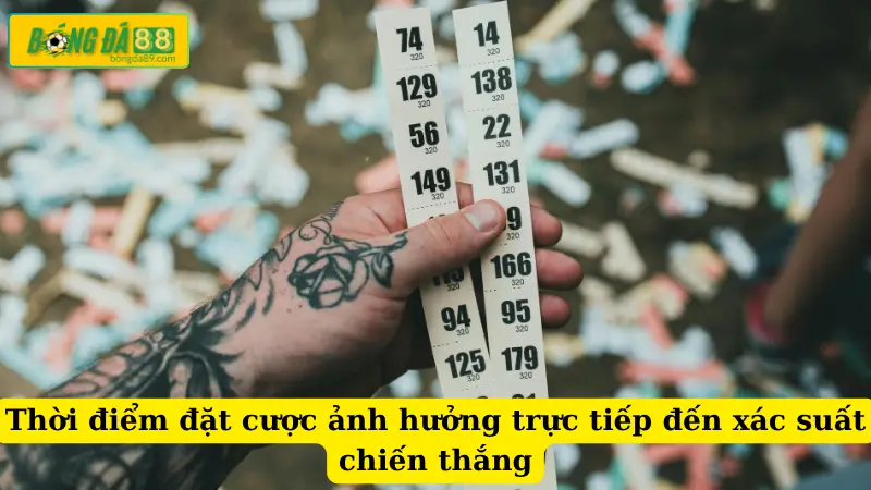 Thời điểm đặt cược ảnh hưởng trực tiếp đến xác suất chiến thắng