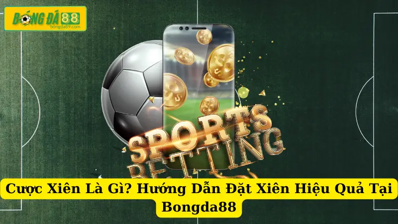 Cược Xiên Là Gì? Hướng Dẫn Đặt Xiên Hiệu Quả Tại Bongda88