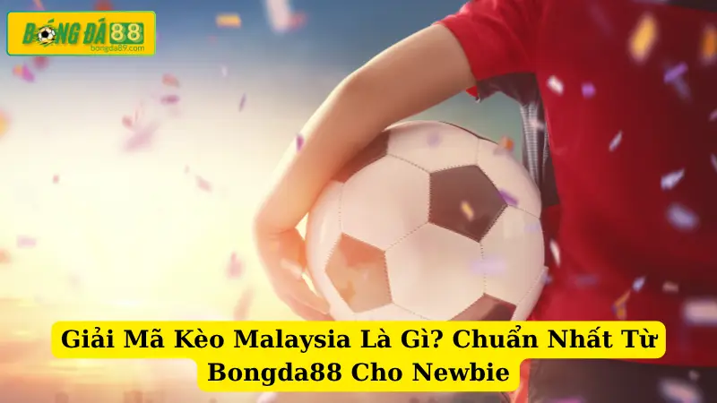 Giải Mã Kèo Malaysia Là Gì? Chuẩn Nhất Từ Bongda88 Cho Newbie