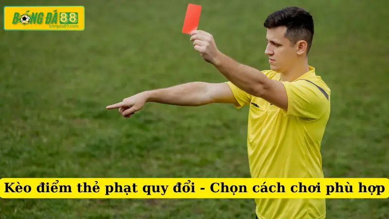 Kèo điểm thẻ phạt quy đổi - Chọn cách chơi phù hợp