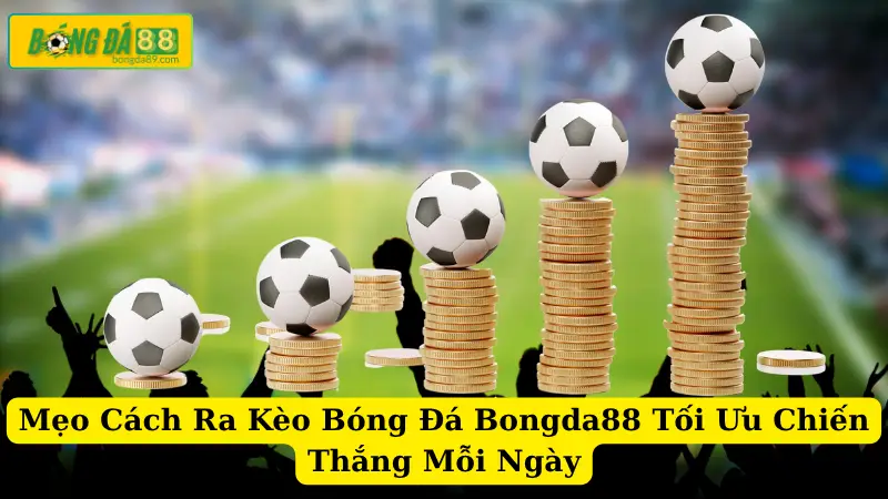 Mẹo Cách Ra Kèo Bóng Đá Bongda88 Tối Ưu Chiến Thắng Mỗi Ngày