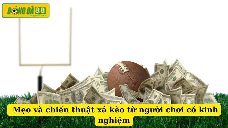 Mẹo và chiến thuật xả kèo từ người chơi có kinh nghiệm