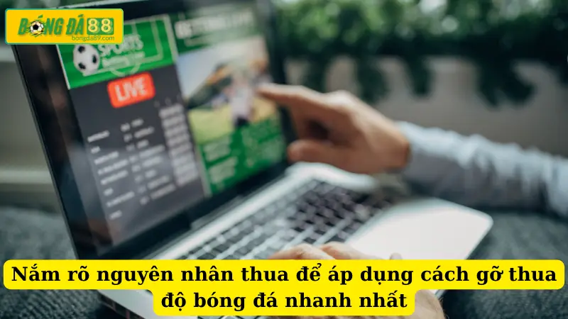 Nắm rõ nguyên nhân thua để áp dụng cách gỡ thua độ bóng đá nhanh nhất