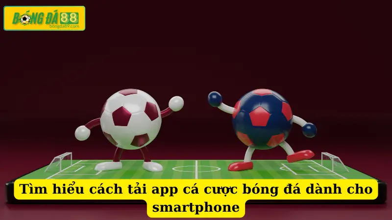 Tìm hiểu cách tải app cá cược bóng đá dành cho smartphone