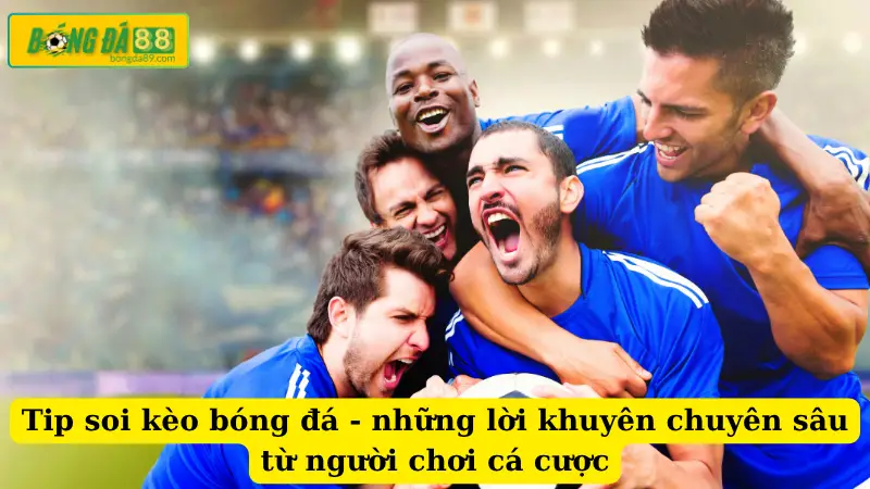 Tip soi kèo bóng đá - những lời khuyên chuyên sâu từ người chơi cá cược