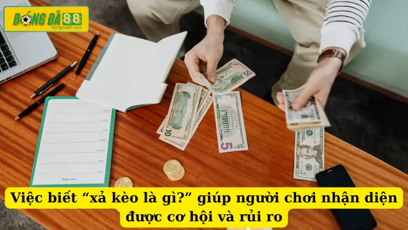 Việc biết “xả kèo là gì?” giúp người chơi nhận diện được cơ hội và rủi ro