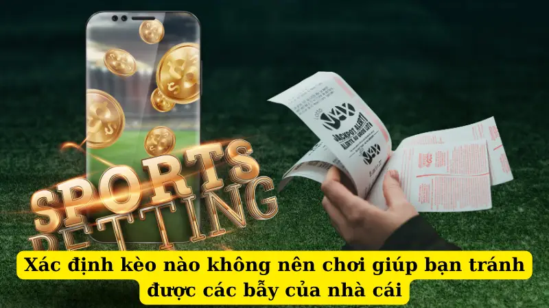 Xác định kèo nào không nên chơi giúp bạn tránh được các bẫy của nhà cái