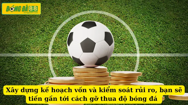 Xây dựng kế hoạch vốn và kiểm soát rủi ro, bạn sẽ tiến gần tới cách gỡ thua độ bóng đá 
